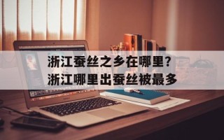 浙江蚕丝之乡在哪里？浙江哪里出蚕丝被最多