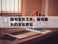 缅甸宝石之乡，缅甸最大的宝石原石