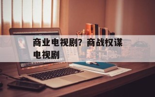 商业电视剧？商战权谋电视剧