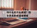 功什么无什么成语？功字开头的成语有哪些