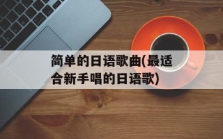 简单的日语歌曲(最适合新手唱的日语歌)