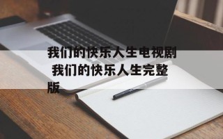 我们的快乐人生电视剧 我们的快乐人生完整版