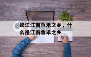 鳌江江南鱼米之乡，什么是江南鱼米之乡