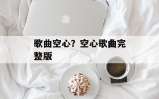 歌曲空心？空心歌曲完整版