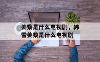 姜黎是什么电视剧，韩雪姜黎是什么电视剧