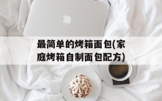 最简单的烤箱面包(家庭烤箱自制面包配方)