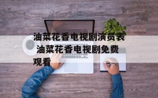 油菜花香电视剧演员表 油菜花香电视剧免费观看