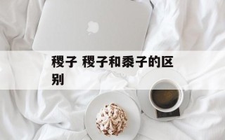 稷子 稷子和黍子的区别