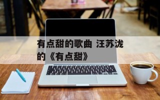 有点甜的歌曲 汪苏泷的《有点甜》
