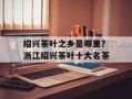 绍兴茶叶之乡是哪里？浙江绍兴茶叶十大名茶
