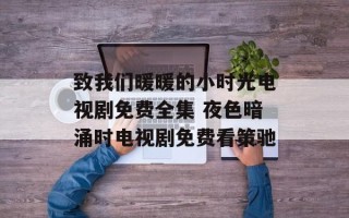 致我们暖暖的小时光电视剧免费全集 夜色暗涌时电视剧免费看策驰