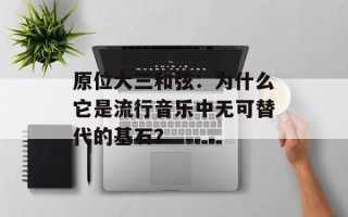 原位大三和弦：为什么它是流行音乐中无可替代的基石？