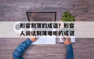 形容刻薄的成语？形容人说话刻薄难听的成语