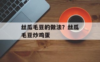 丝瓜毛豆的做法？丝瓜毛豆炒鸡蛋