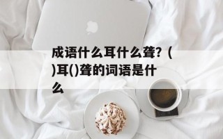 成语什么耳什么聋？()耳()聋的词语是什么