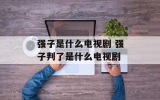 强子是什么电视剧 强子判了是什么电视剧