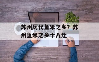 苏州历代鱼米之乡？苏州鱼米之乡十八灶