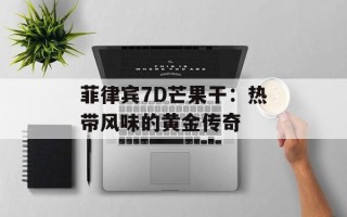 菲律宾7D芒果干：热带风味的黄金传奇