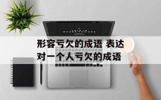 形容亏欠的成语 表达对一个人亏欠的成语