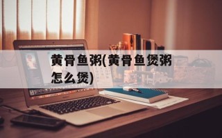黄骨鱼粥(黄骨鱼煲粥怎么煲)