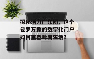 探秘活力广东网：这个包罗万象的数字化门户如何重塑岭南生活？
