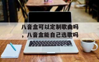 八音盒可以定制歌曲吗，八音盒能自己选歌吗