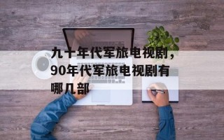 九十年代军旅电视剧，90年代军旅电视剧有哪几部