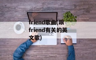 friend歌曲(跟friend有关的英文歌)