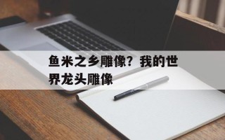 鱼米之乡雕像？我的世界龙头雕像