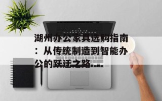 湖州办公家具选购指南：从传统制造到智能办公的跃迁之路