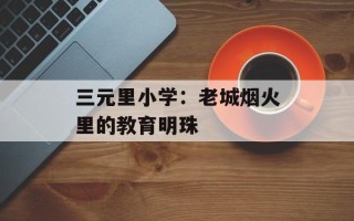 三元里小学：老城烟火里的教育明珠