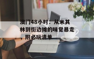 澳门48小时：从米其林到街边摊的味觉暴走，附必玩清单