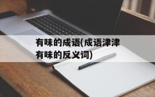 有味的成语(成语津津有味的反义词)
