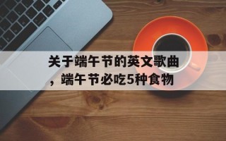 关于端午节的英文歌曲，端午节必吃5种食物