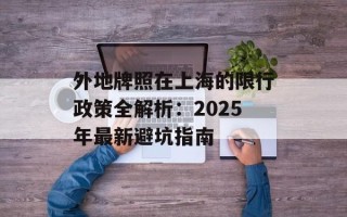 外地牌照在上海的限行政策全解析：2025年最新避坑指南