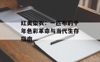 红美染衣：一匹布的千年色彩革命与当代生存指南