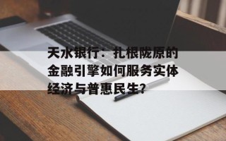天水银行：扎根陇原的金融引擎如何服务实体经济与普惠民生？