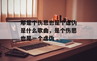 那是个伤悲也是个虚伪是什么歌曲，是个伤悲也是一个虚伪