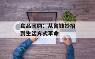 食品团购：从省钱妙招到生活方式革命