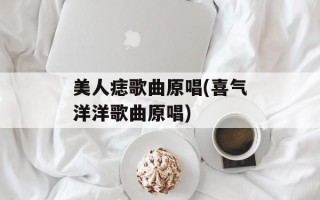 美人痣歌曲原唱(喜气洋洋歌曲原唱)