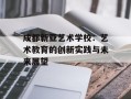 成都新亚艺术学校：艺术教育的创新实践与未来展望