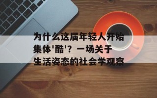为什么这届年轻人开始集体'酷'？一场关于生活姿态的社会学观察