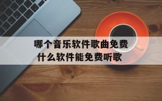 哪个音乐软件歌曲免费 什么软件能免费听歌