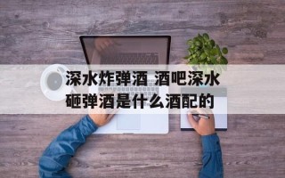深水炸弹酒 酒吧深水砸弹酒是什么酒配的
