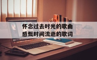 怀念过去时光的歌曲 感慨时间流逝的歌词