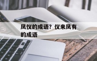 凤仪的成语？仪来凤有的成语