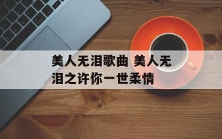 美人无泪歌曲 美人无泪之许你一世柔情