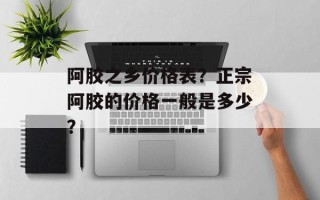 阿胶之乡价格表？正宗阿胶的价格一般是多少？