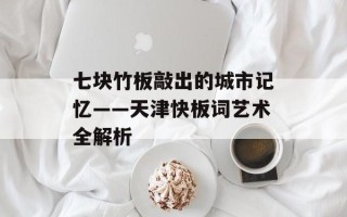 七块竹板敲出的城市记忆——天津快板词艺术全解析