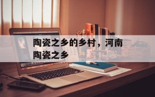 陶瓷之乡的乡村，河南陶瓷之乡